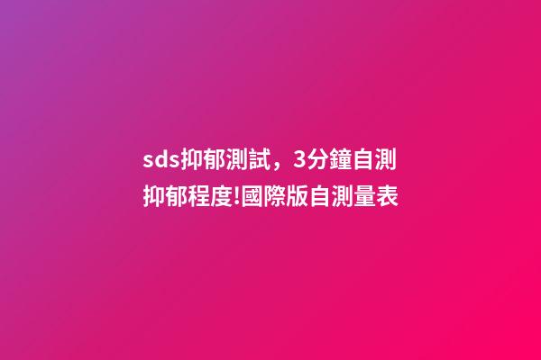 sds抑郁測試，3分鐘自測抑郁程度!國際版自測量表-第1張-觀點-玄機派
