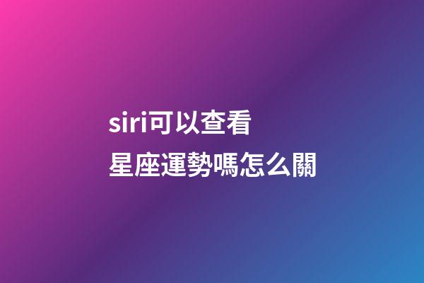 siri可以查看星座運勢嗎怎么關