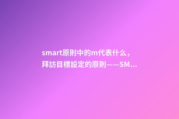 smart原則中的m代表什么，拜訪目標設定的原則——SMART-第1張-觀點-玄機派