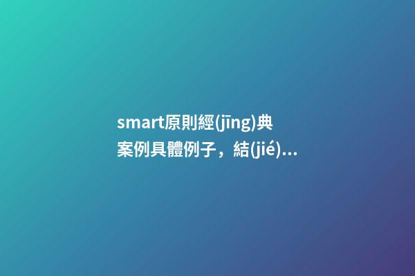 smart原則經(jīng)典案例具體例子，結(jié)構(gòu)化思維如何運用SMART原則為自己設(shè)定目標