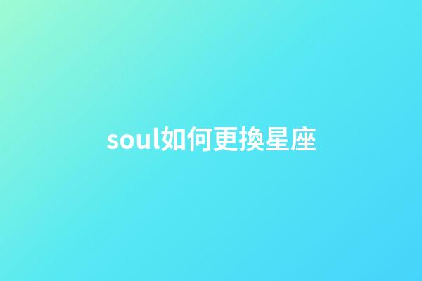 soul如何更換星座-第1張-星座運勢-玄機派