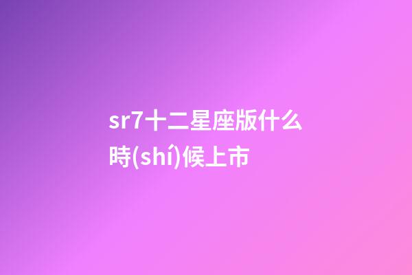 sr7十二星座版什么時(shí)候上市