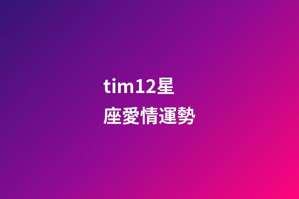 tim12星座愛情運勢-第1張-星座運勢-玄機派