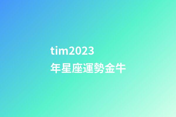 tim2023年星座運勢金牛-第1張-星座運勢-玄機派