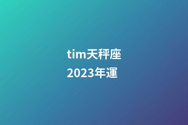 tim天秤座2023年運-第1張-星座運勢-玄機派