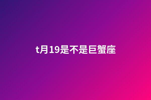 t月19是不是巨蟹座-第1張-星座運勢-玄機派