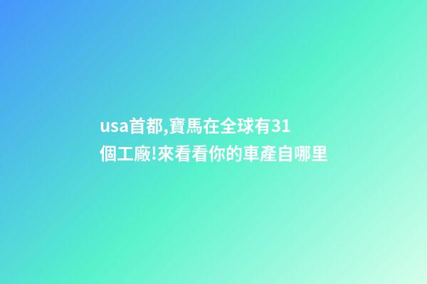 usa首都,寶馬在全球有31個工廠!來看看你的車產自哪里-第1張-觀點-玄機派