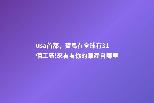 usa首都，寶馬在全球有31個工廠!來看看你的車產自哪里-第1張-觀點-玄機派