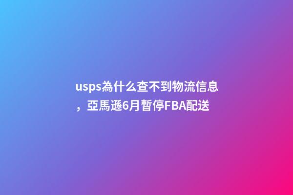 usps為什么查不到物流信息，亞馬遜6月暫停FBA配送-第1張-觀點-玄機派