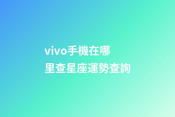 vivo手機在哪里查星座運勢查詢