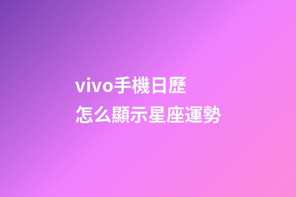 vivo手機日歷怎么顯示星座運勢-第1張-星座運勢-玄機派