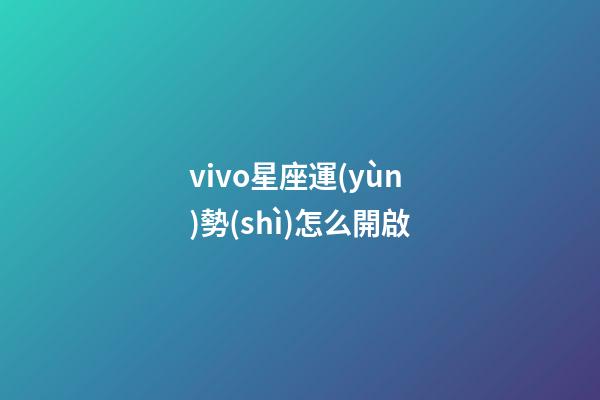 vivo星座運(yùn)勢(shì)怎么開啟-第1張-星座運(yùn)勢(shì)-玄機(jī)派