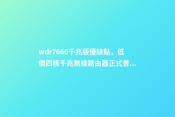 wdr7660千兆版優缺點，低價四核千兆無線路由器正式普及-第1張-觀點-玄機派