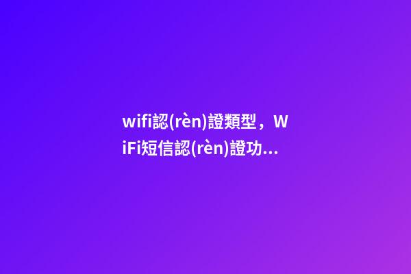 wifi認(rèn)證類型，WiFi短信認(rèn)證功能怎么實(shí)現(xiàn)