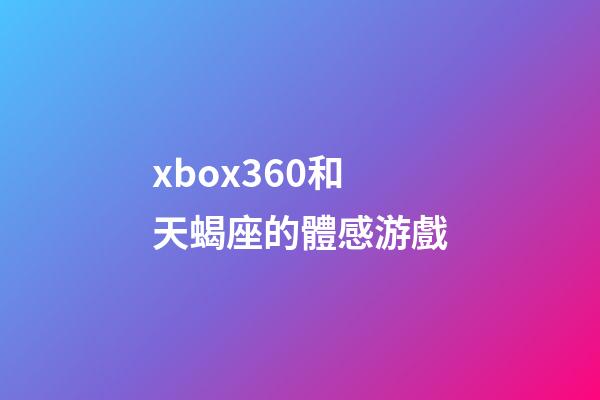 xbox360和天蝎座的體感游戲-第1張-星座運勢-玄機派