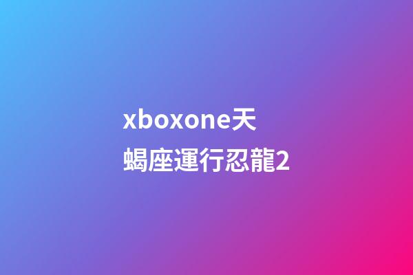 xboxone天蝎座運行忍龍2-第1張-星座運勢-玄機派