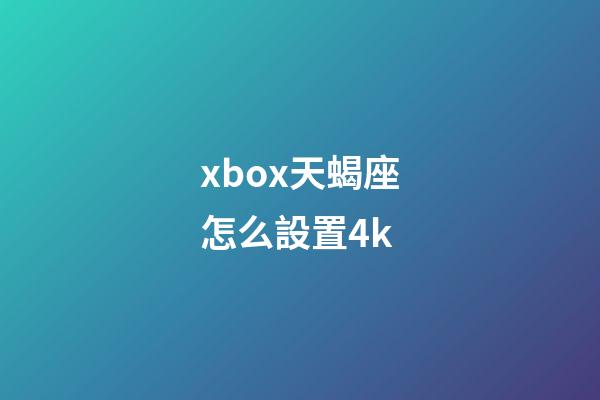 xbox天蝎座怎么設置4k