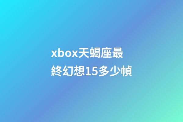 xbox天蝎座最終幻想15多少幀-第1張-星座運(yùn)勢(shì)-玄機(jī)派