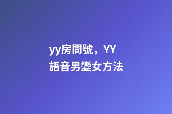 yy房間號，YY語音男變女方法-第1張-觀點-玄機派