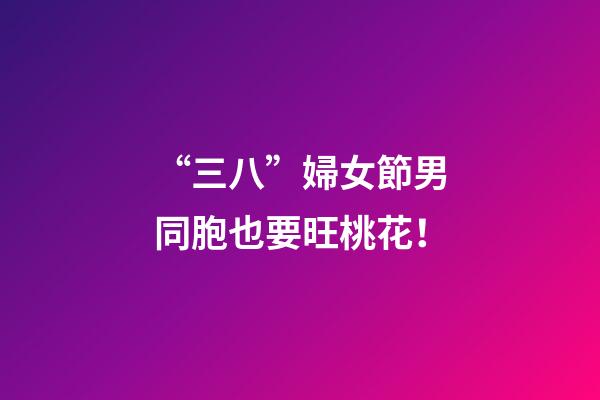 “三八”婦女節男同胞也要旺桃花！