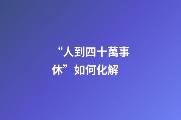 “人到四十萬事休”如何化解