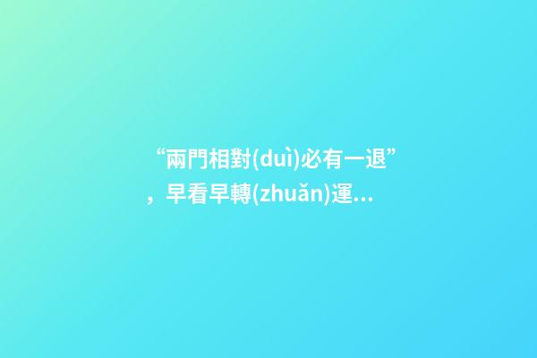 “兩門相對(duì)必有一退”，早看早轉(zhuǎn)運(yùn)