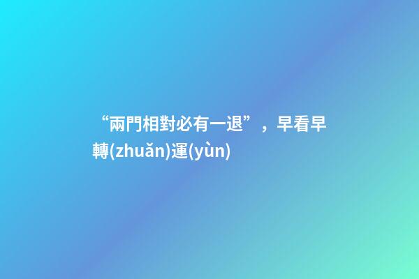 “兩門相對必有一退”，早看早轉(zhuǎn)運(yùn)
