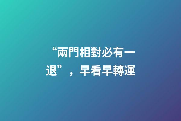 “兩門相對必有一退”，早看早轉運
