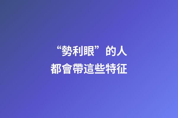“勢利眼”的人都會帶這些特征