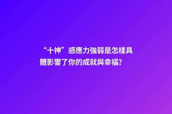 “十神”感應力強弱是怎樣具體影響了你的成就與幸福？