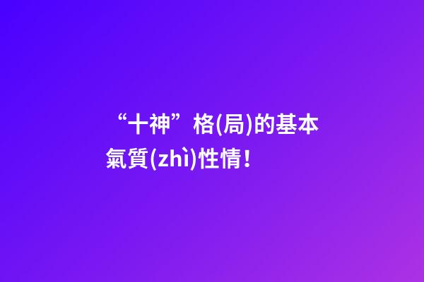 “十神”格(局)的基本氣質(zhì)性情！