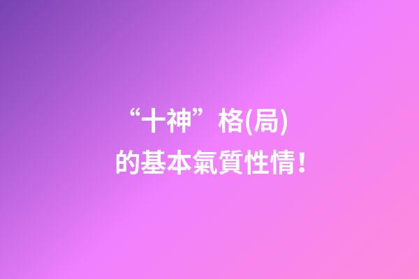 “十神”格(局)的基本氣質性情！
