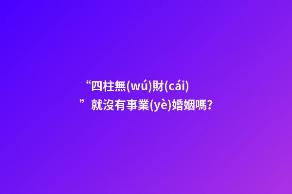 “四柱無(wú)財(cái)”就沒有事業(yè)婚姻嗎？
