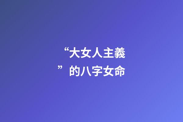 “大女人主義”的八字女命