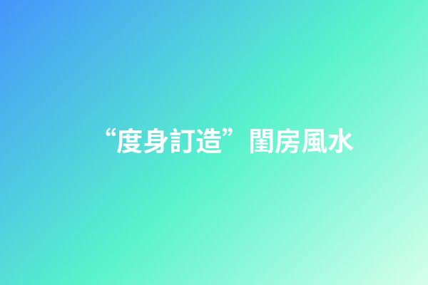 “度身訂造”閨房風水
