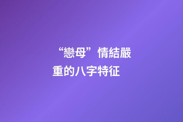“戀母”情結嚴重的八字特征