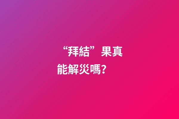 “拜結”果真能解災嗎？