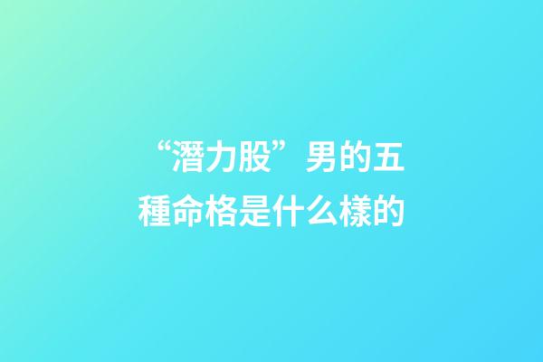 “潛力股”男的五種命格是什么樣的