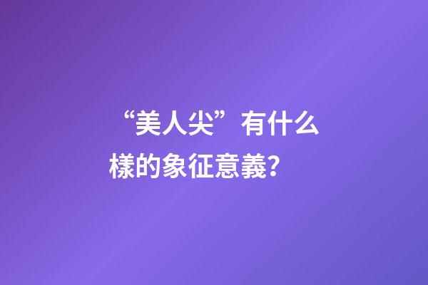 “美人尖”有什么樣的象征意義？