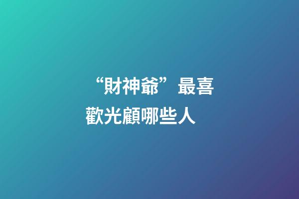 “財神爺”最喜歡光顧哪些人