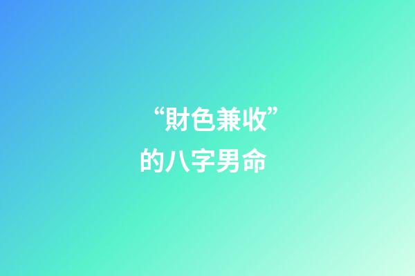 “財色兼收”的八字男命