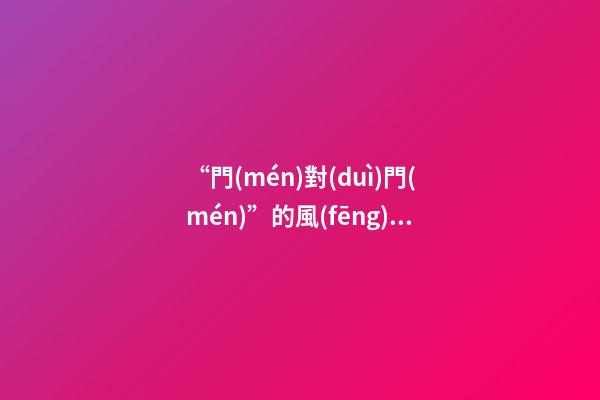 “門(mén)對(duì)門(mén)”的風(fēng)水禁忌及化解