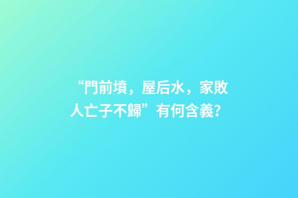 “門前墳，屋后水，家敗人亡子不歸”有何含義？