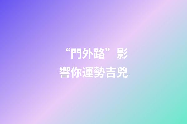 “門外路”影響你運勢吉兇