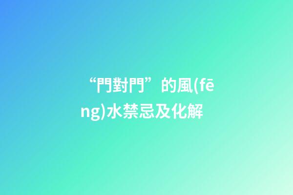 “門對門”的風(fēng)水禁忌及化解