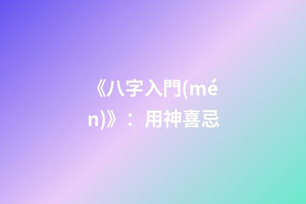 《八字入門(mén)》：用神喜忌