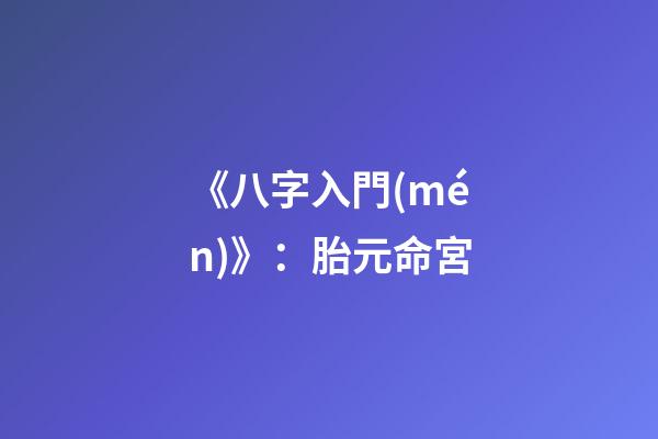《八字入門(mén)》：胎元命宮