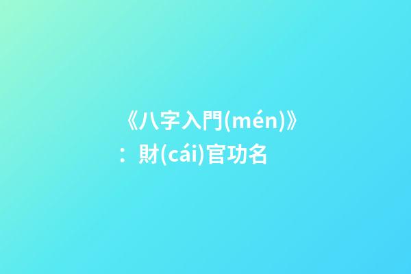 《八字入門(mén)》：財(cái)官功名