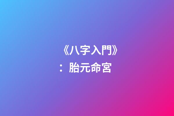 《八字入門》：胎元命宮