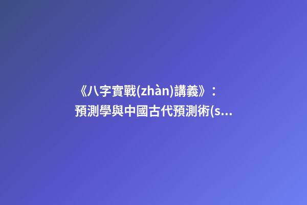 《八字實戰(zhàn)講義》：預測學與中國古代預測術(shù)